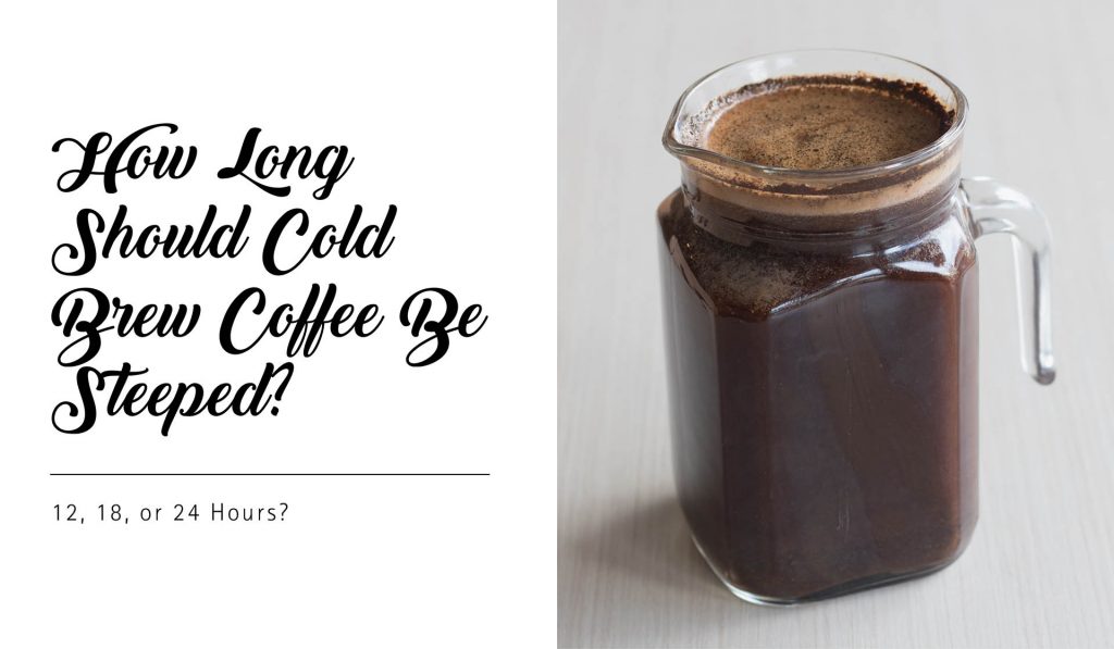 Should Cold Brew Coffee Be Steeped for 12, 18, or 24 Hours