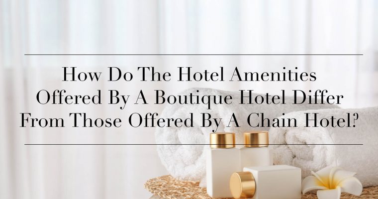 How Do The Hotel Amenities Offered By A Boutique Hotel Differ From Those Offered By A Chain Hotel?