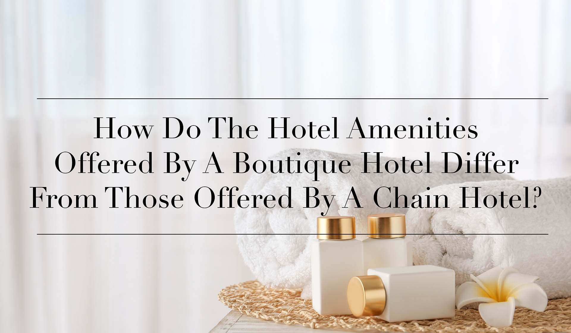 How Do The Hotel Amenities Offered By A Boutique Hotel Differ From Those Offered By A Chain Hotel?