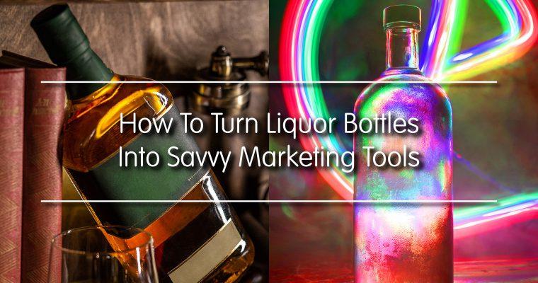 How To Turn Liquor Bottles Into Savvy Marketing Tools