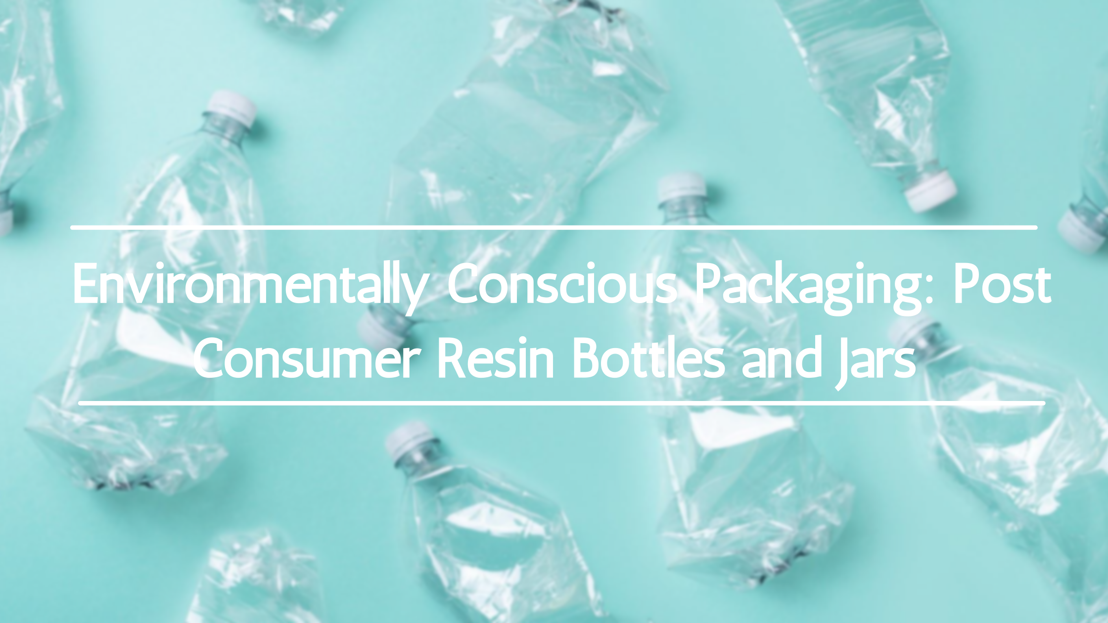 Environmentally Conscious Packaging: Post Consumer Resin Bottles and Jars