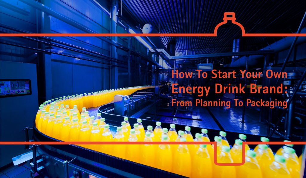 How To Start Your Own Energy Drink Brand From Planning To Packaging