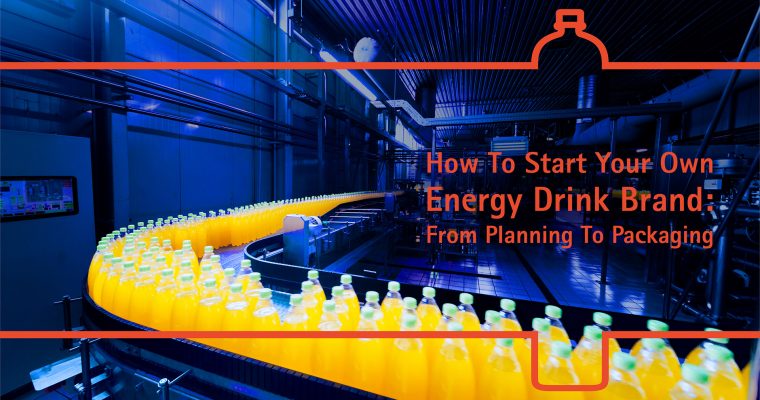 How To Start Your Own Energy Drink Brand: From Planning To Packaging