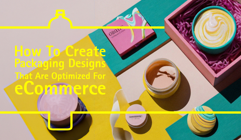 How To Create Packaging Designs That Are Optimized For eCommerce