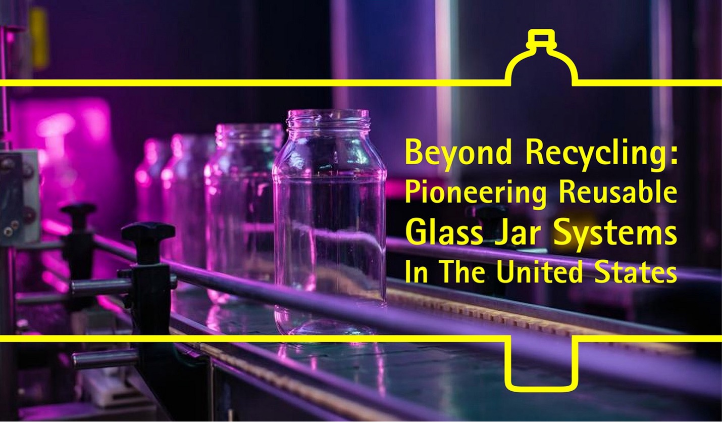 Beyond Recycling: Pioneering Reusable Glass Jar Systems In The United States