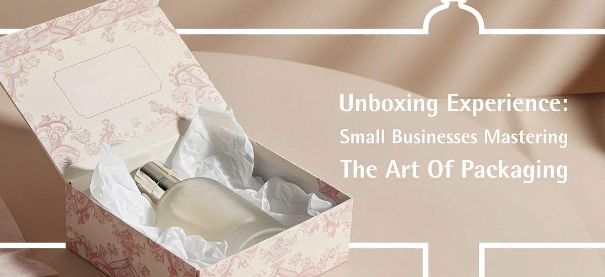 Unboxing Experience: Small Businesses Mastering the Art of Packaging