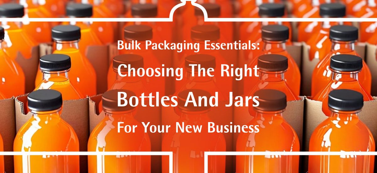 Bulk Packaging Essentials: Choosing the Right Bottles and Jars for Your New Business