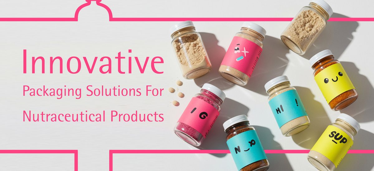 Innovative Packaging Solutions for Nutraceutical Products