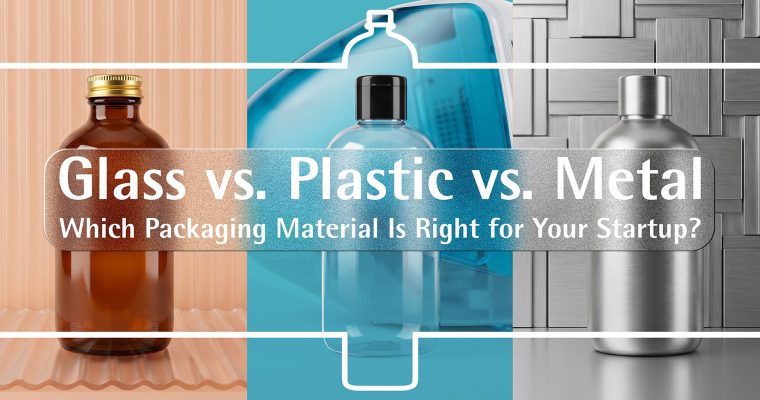 Glass vs. Plastic vs. Metal: Which Packaging Material Is Right for Your Startup?