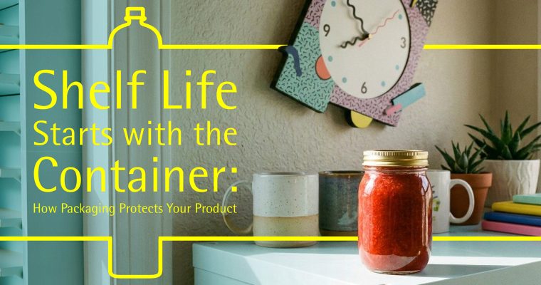 Shelf Life Starts with the Container: How Packaging Protects Your Product